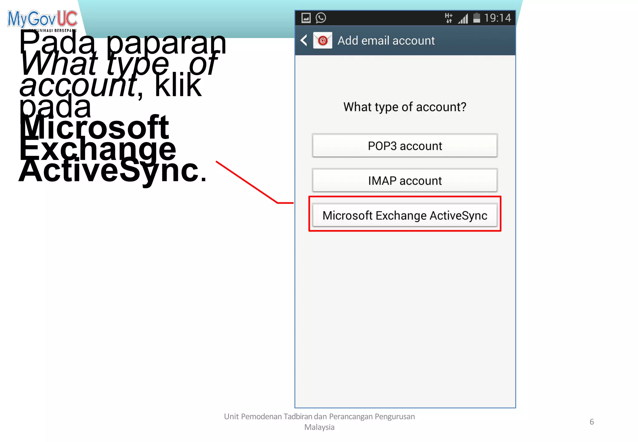 Terhad kepada Pasukan Projek 1GovUC
Pada paparan
What type of
account, klik
pada
Microsoft
Exchange
ActiveSync.
Unit Pemodenan Tadbirandan Perancangan Pengurusan
Malaysia
6
 