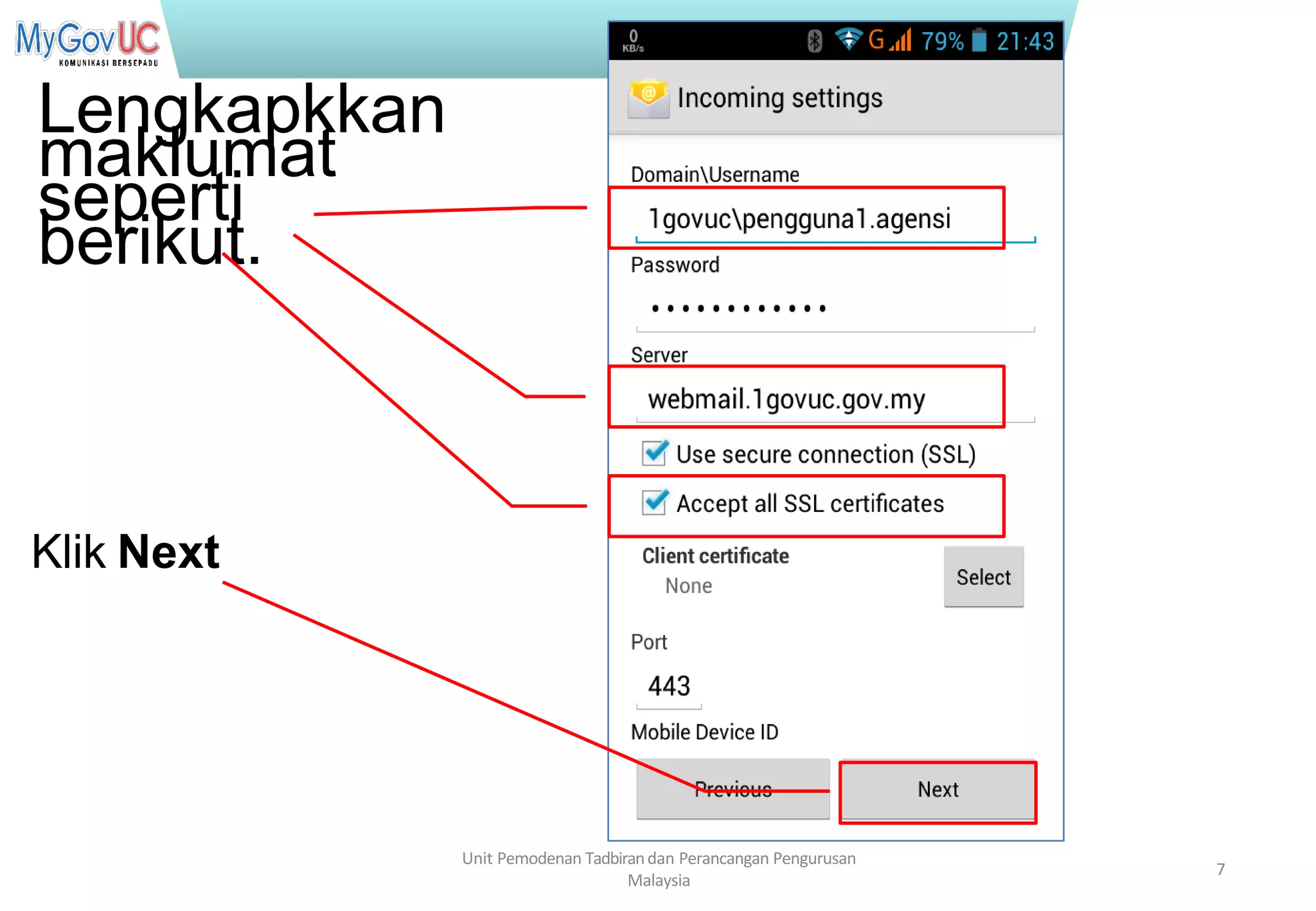 Terhad kepada Pasukan Projek 1GovUC
Lengkapkkan
maklumat
seperti
berikut.
Unit Pemodenan Tadbirandan Perancangan Pengurusan
Malaysia
7
Klik Next
 