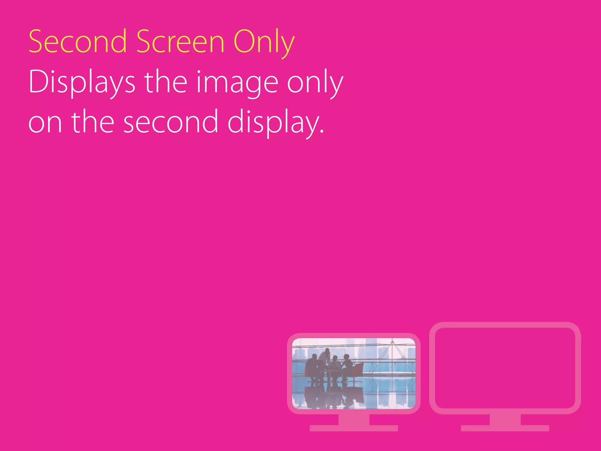 Second Screen Only
Displays the image only
on the second display.
 