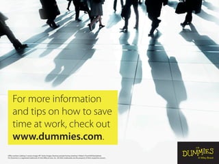 For more information
and tips on how to save
time at work, check out
www.dummies.com.
Office workers walking © amana images RF/ Getty Images; Business people having meeting © Robert Churchill/iStockphoto
For Dummies is a registered trademark of John Wiley & Sons, Inc. All other trademarks are the property of their respective owners.
 
