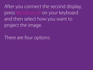 After you connect the second display,
press Windows+P on your keyboard
and then select how you want to
project the image.
There are four options.
 