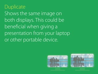 Duplicate
Shows the same image on
both displays. This could be
beneficial when giving a
presentation from your laptop
or other portable device.
 