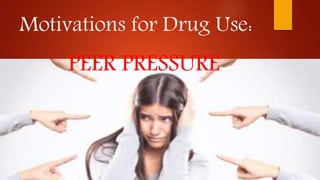 Motivations for Drug Use:
PEER PRESSURE
 