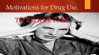 Motivations for Drug Use:
TO RELIEVE PAIN
 