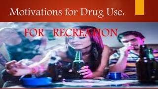 Motivations for Drug Use:
FOR RECREATION
 