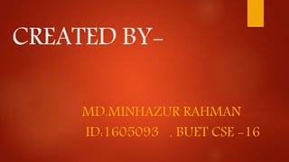 CREATED BY-
MD.MINHAZUR RAHMAN
ID:1605093 , BUET CSE -16
 