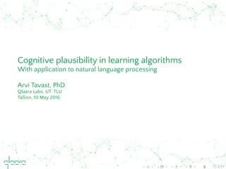 Cognitive plausibility in learning algorithms
With application to natural language processing
Arvi Tavast, PhD
Qlaara Labs, UT, TLU
Tallinn, 10 May 2016
 