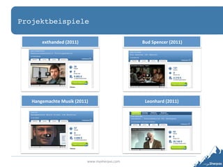 Projektbeispiele!

         exthanded	
  (2011)	
                             Bud	
  Spencer	
  (2011)	
  




   Hangemachte	
  Musik	
  (2011)	
                         Leonhard	
  (2011)	
  




                                   www.mysherpas.com	
  
 
