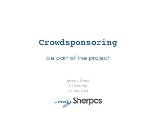 Crowdsponsoring 
 be part of the project


        Markus Zabel
         TU Ilmenau
        16. Mai 2011
 