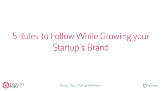 @saftsaak
5 Rules to Follow While Growing your
Startup’s Brand
Startup Sauna Spring '16 Program
 