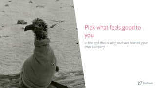 @saftsaak
Pick what feels good to
you
In the end that is why you have started your
own company
 