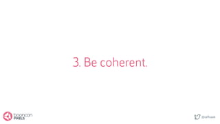 @saftsaak
3. Be coherent.
 