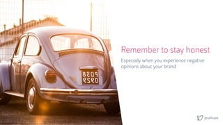 @saftsaak
Remember to stay honest
Especially when you experience negative
opinions about your brand
 