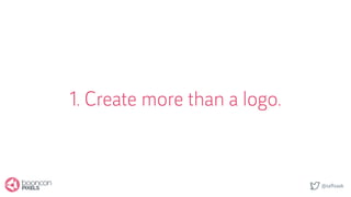 @saftsaak
1. Create more than a logo.
 