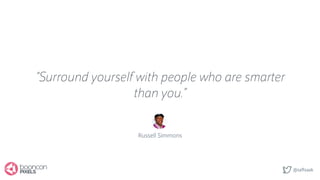 @saftsaak
Russell Simmons
“Surround yourself with people who are smarter
than you.”
 