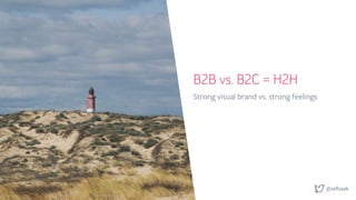 @saftsaak
B2B vs. B2C = H2H
Strong visual brand vs. strong feelings
 