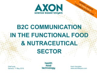 B2C COMMUNICATION
IN THE FUNCTIONAL FOOD
& NUTRACEUTICAL
SECTOR
VitaFoods
Geneva, 11 May 2016
Karin Verzijden
www.axonlawyers.com
 