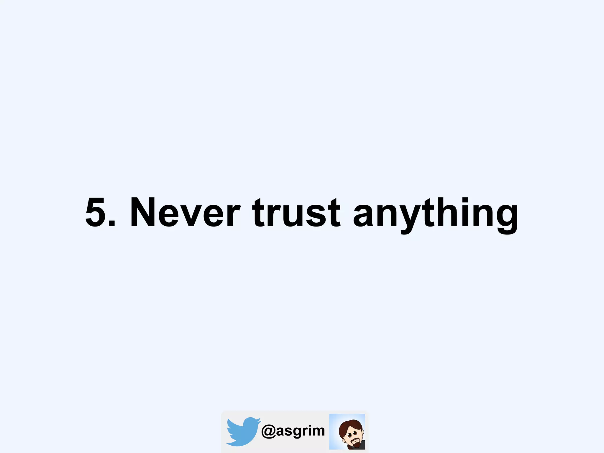 @asgrim
5. Never trust anything
 