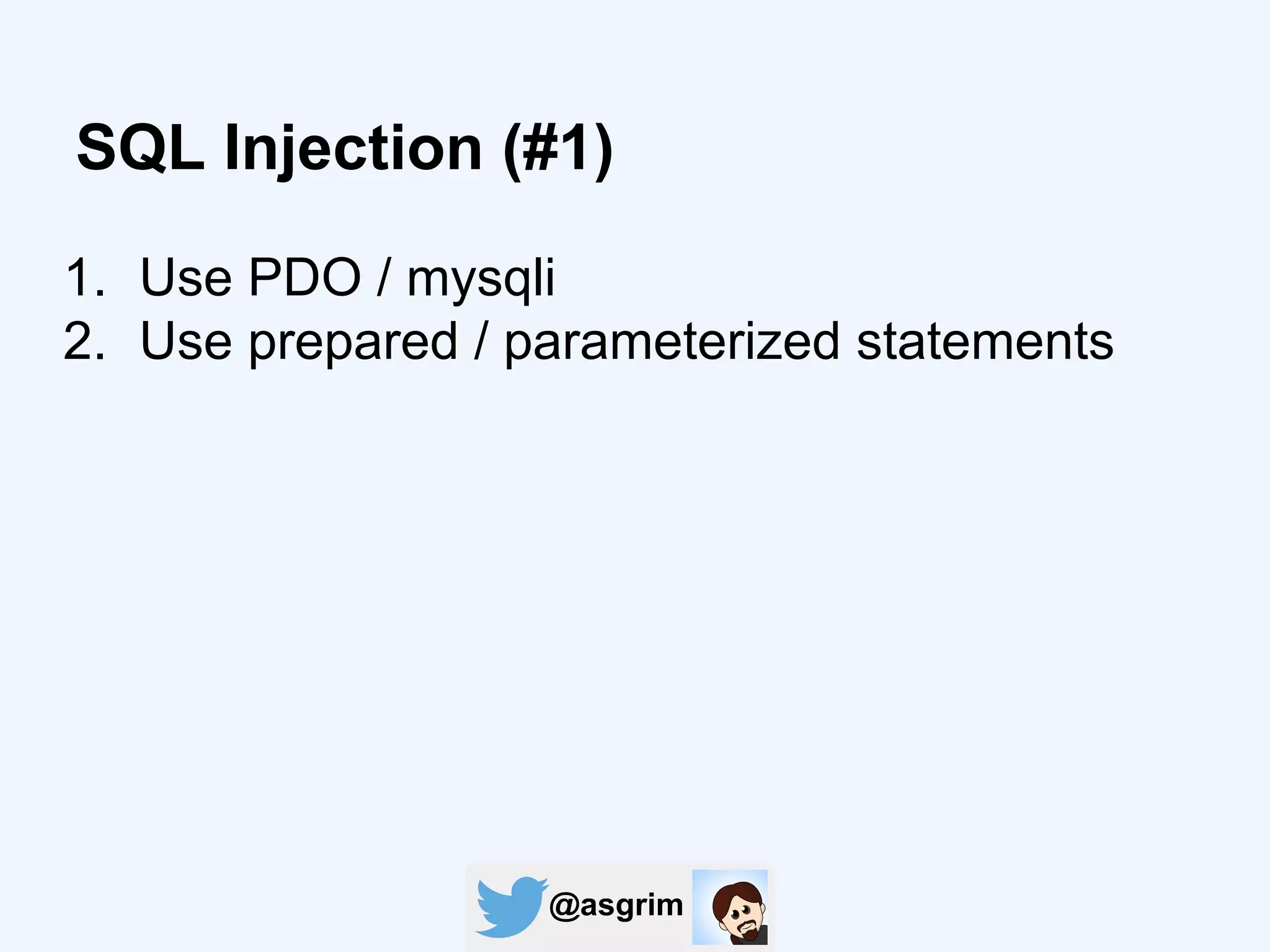 @asgrim
SQL Injection (#1)
1. Use PDO / mysqli
2. Use prepared / parameterized statements
 