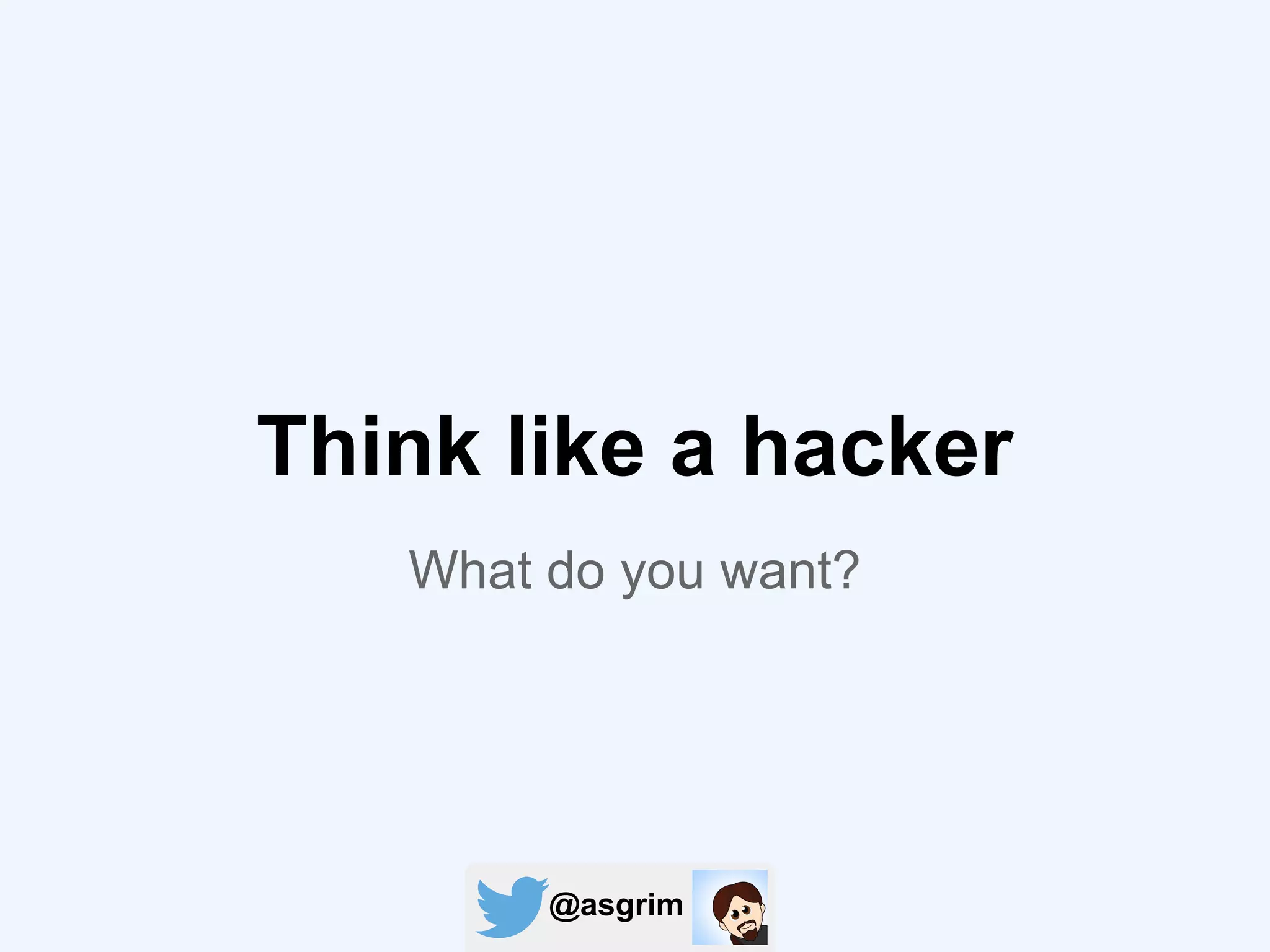 @asgrim
What do you want?
Think like a hacker
 