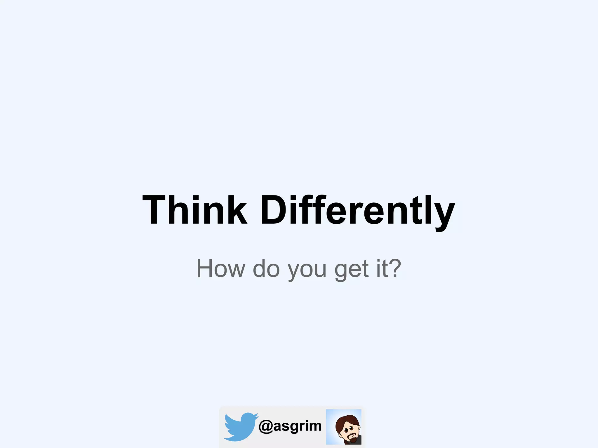 @asgrim
How do you get it?
Think Differently
 