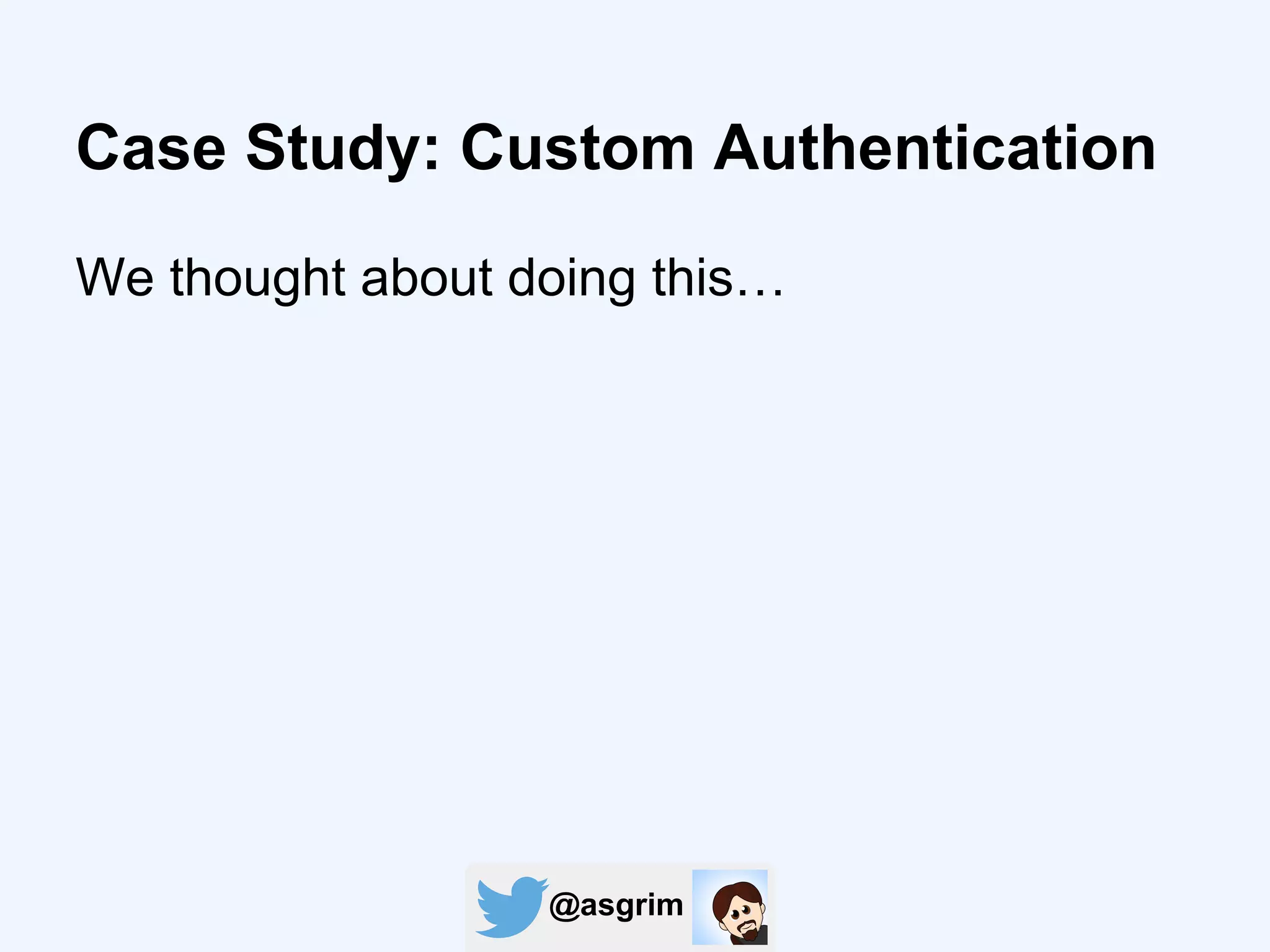 @asgrim
Case Study: Custom Authentication
We thought about doing this…
 