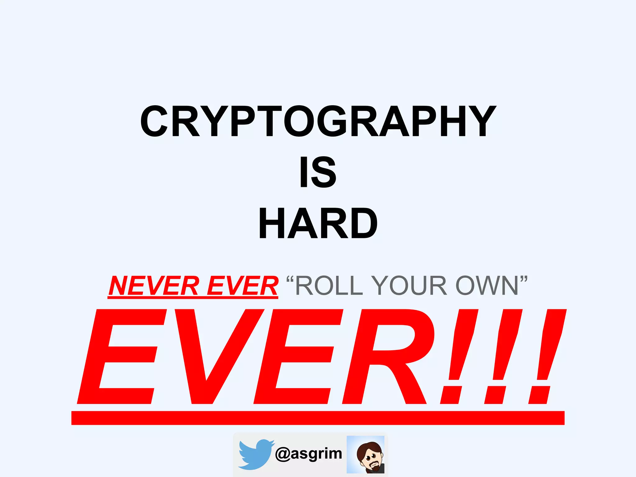 @asgrim
CRYPTOGRAPHY
IS
HARD
NEVER EVER “ROLL YOUR OWN”
EVER!!!
 