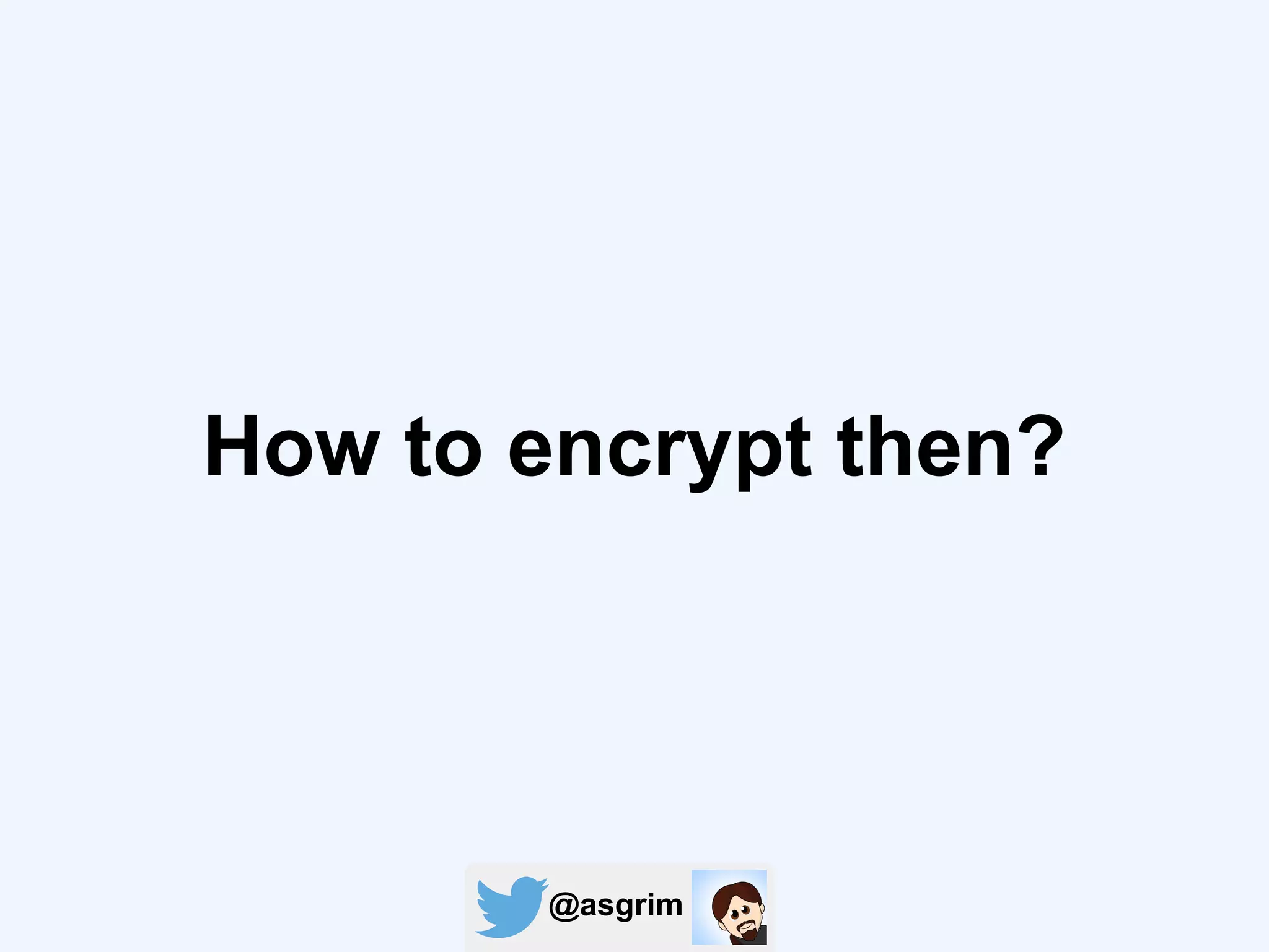 @asgrim
How to encrypt then?
 