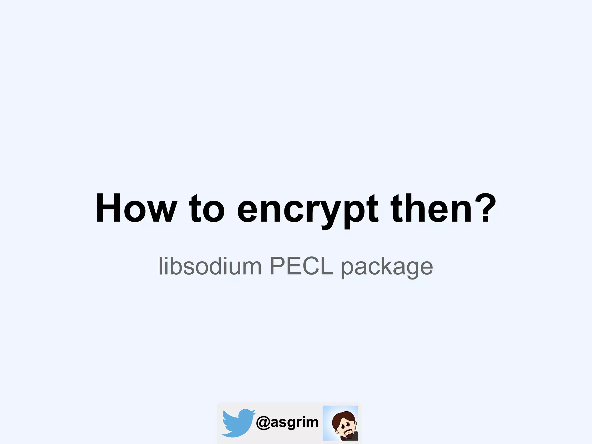 @asgrim
How to encrypt then?
libsodium PECL package
 