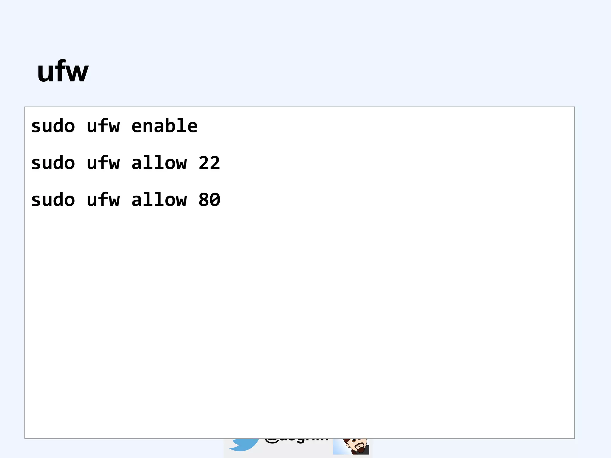 @asgrim
ufw
sudo ufw enable
sudo ufw allow 22
sudo ufw allow 80
 
