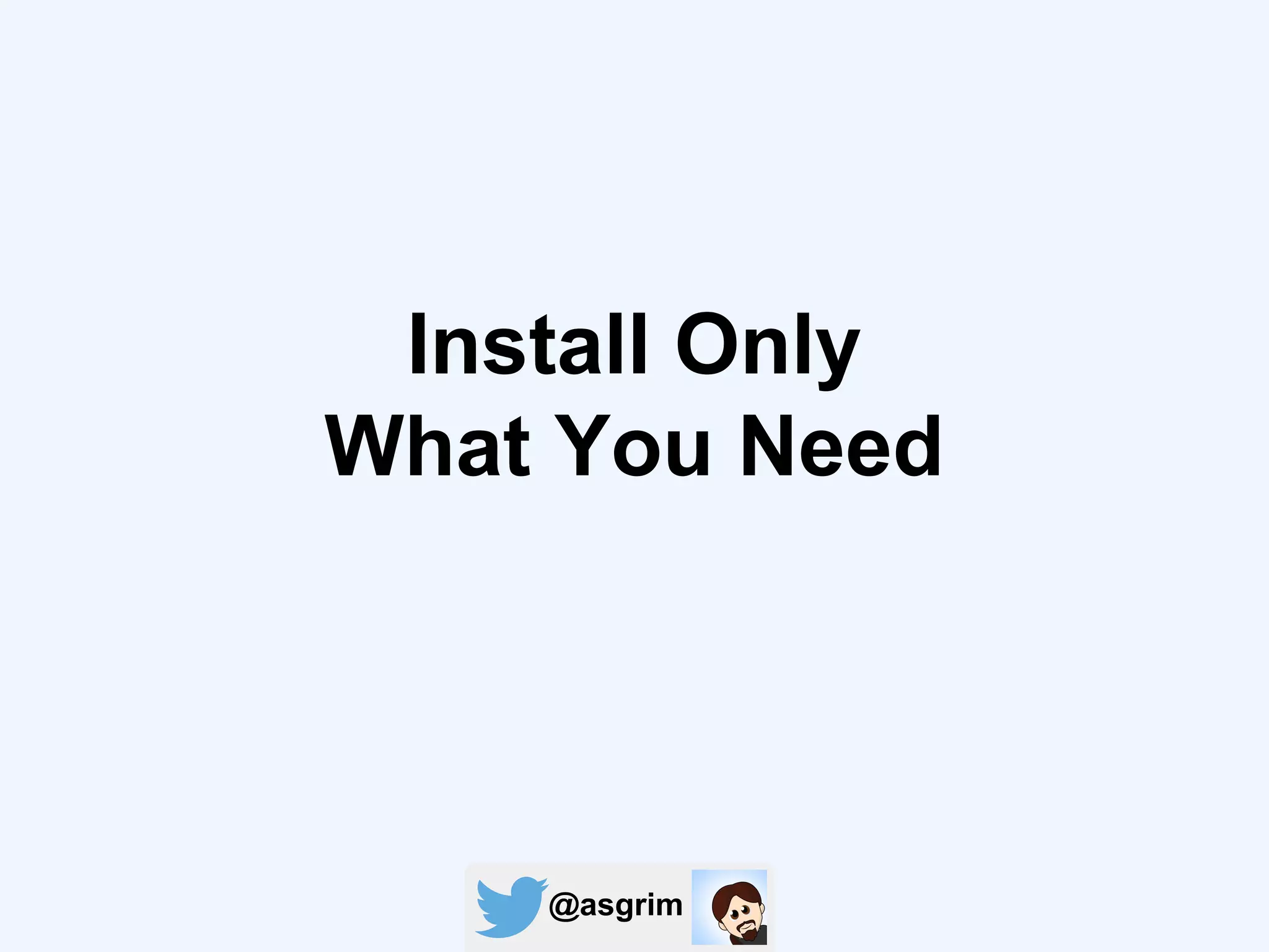 @asgrim
Install Only
What You Need
 