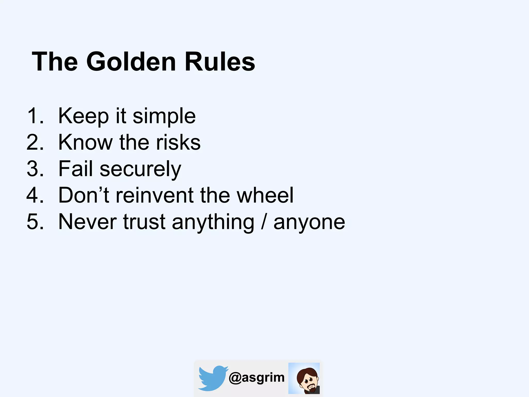 @asgrim
The Golden Rules
1. Keep it simple
2. Know the risks
3. Fail securely
4. Don’t reinvent the wheel
5. Never trust anything / anyone
 