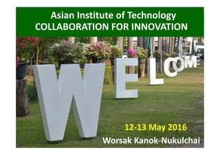 Asian Institute of Technology
COLLABORATION FOR INNOVATION 
12‐13 May 2016
 