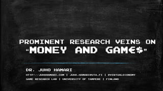 Prominent Research veins on
“money and gam€$”
Dr. Juho Hamari
http://juhohamari.com | juho.hamari@uta.fi | @virtualeconomy
Game Research Lab | University of Tampere | Finland
 