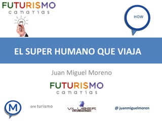 EL SUPER HUMANO QUE VIAJA
Juan Miguel Moreno
ore turismoapren
damos
apren
damos @ juanmiguelmoren
HOW
 