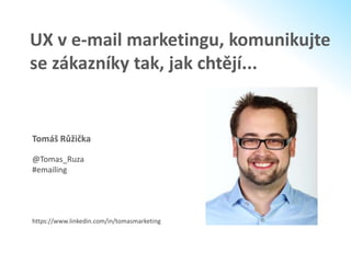 UX v e-mail marketingu, komunikujte
se zákazníky tak, jak chtějí...
Tomáš Růžička
@Tomas_Ruza
#emailing
https://www.linkedin.com/in/tomasmarketing
 