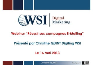 Webinar “Réussir ses campagnes E-Mailing”
Présenté par Christine QUINT Digiting WSI
Le 16 mai 2013
Christine QUINT 1
 