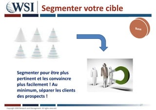 Segmenter votre cible
27
Segmenter pour être plus
pertinent et les convaincre
plus facilement ! Au
minimum, séparer les clients
des prospects !
 