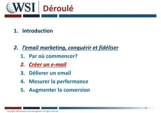 Déroulé
1. Introduction
2. l’email marketing, conquérir et fidéliser
1. Par où commencer?
2. Créer un e-mail
3. Délivrer un email
4. Mesurer la performance
5. Augmenter la conversion
28
 