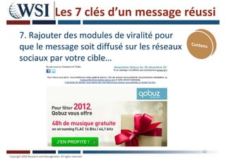 Les 7 clés d’un message réussi
7. Rajouter des modules de viralité pour
que le message soit diffusé sur les réseaux
sociaux par votre cible…
42
 
