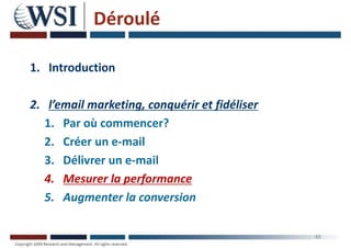 Déroulé
1. Introduction
2. l’email marketing, conquérir et fidéliser
1. Par où commencer?
2. Créer un e-mail
3. Délivrer un e-mail
4. Mesurer la performance
5. Augmenter la conversion
48
 