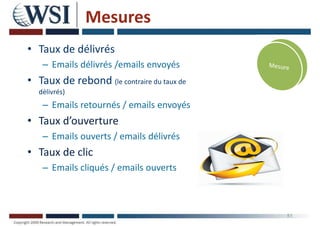 Mesures
• Taux de délivrés
– Emails délivrés /emails envoyés
• Taux de rebond (le contraire du taux de
délivrés)
– Emails retournés / emails envoyés
• Taux d’ouverture
– Emails ouverts / emails délivrés
• Taux de clic
– Emails cliqués / emails ouverts
51
 