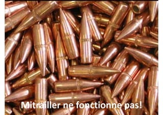 Mitrailler ne fonctionne pas!Mitrailler ne fonctionne pas!
 