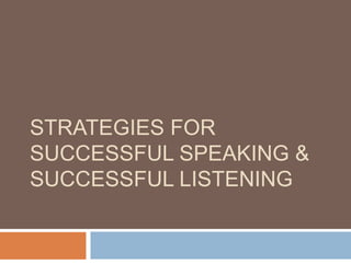 STRATEGIES FOR
SUCCESSFUL SPEAKING &
SUCCESSFUL LISTENING
 