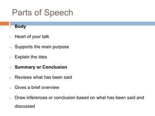 Parts of Speech
 Body
 Heart of your talk
 Supports the main purpose
 Explain the idea
 Summary or Conclusion
 Revie...