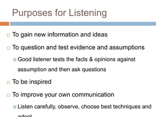 Purposes for Listening
 To gain new information and ideas
 To question and test evidence and assumptions
 Good listener...