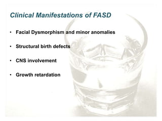 Clinical Manifestations of FASD
• Facial Dysmorphism and minor anomalies
• Structural birth defects
• CNS involvement
• Growth retardation
 
