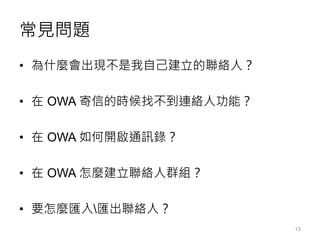 常見問題
• 為什麼會出現不是我自己建立的聯絡人？
• 在 OWA 寄信的時候找不到連絡人功能？
• 在 OWA 如何開啟通訊錄？
• 在 OWA 怎麼建立聯絡人群組？
• 要怎麼匯入匯出聯絡人？
13
 