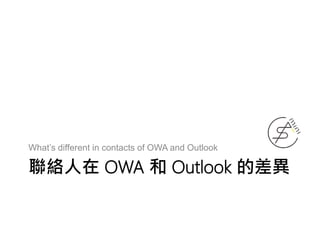 聯絡人在 OWA 和 Outlook 的差異
What’s different in contacts of OWA and Outlook
 