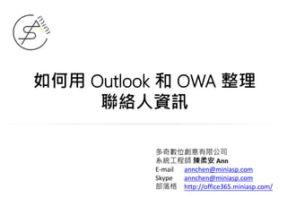 如何用 Outlook 和 OWA 整理
聯絡人資訊
多奇數位創意有限公司
系統工程師 陳柔安 Ann
E-mail annchen@miniasp.com
Skype annchen@miniasp.com
部落格 http://office365.miniasp.com/
 